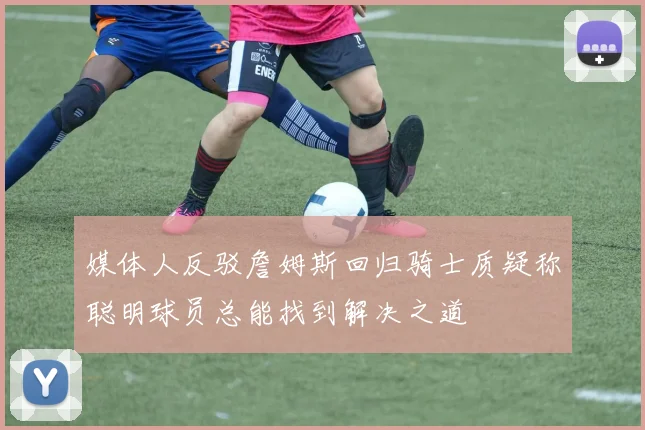媒体人反驳詹姆斯回归骑士质疑称聪明球员总能找到解决之道